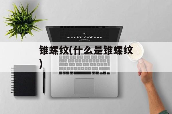 锥螺纹(什么是锥螺纹)-第1张图片-