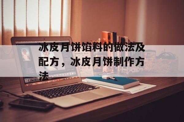 冰皮月饼馅料的做法及配方，冰皮月饼制作方法-第1张图片-