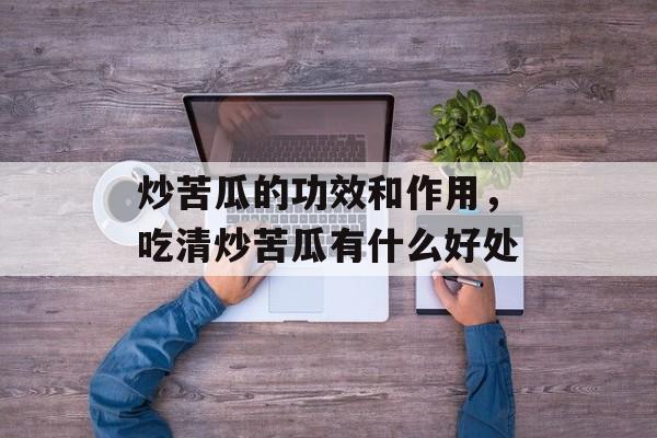 炒苦瓜的功效和作用，吃清炒苦瓜有什么好处-第1张图片-