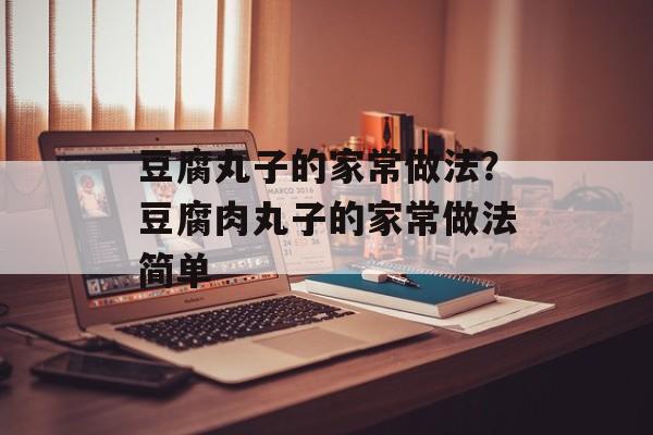 豆腐丸子的家常做法？豆腐肉丸子的家常做法简单-第1张图片-