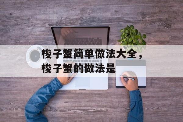 梭子蟹简单做法大全，梭子蟹的做法是-第1张图片-