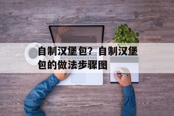 自制汉堡包？自制汉堡包的做法步骤图-第1张图片-