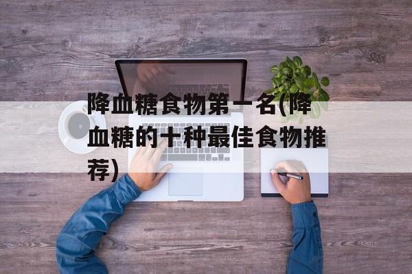 降血糖食物第一名(降血糖的十种最佳食物推荐)-第1张图片-