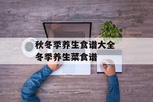 秋冬季养生食谱大全 冬季养生菜食谱-第1张图片-