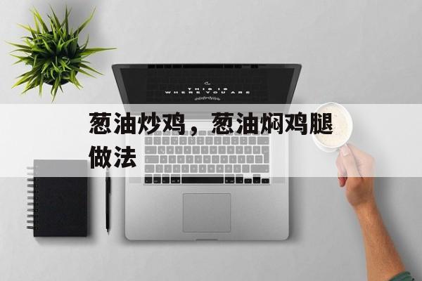 葱油炒鸡，葱油焖鸡腿做法-第1张图片-