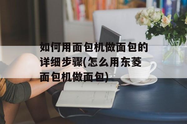 如何用面包机做面包的详细步骤(怎么用东菱面包机做面包)-第1张图片-