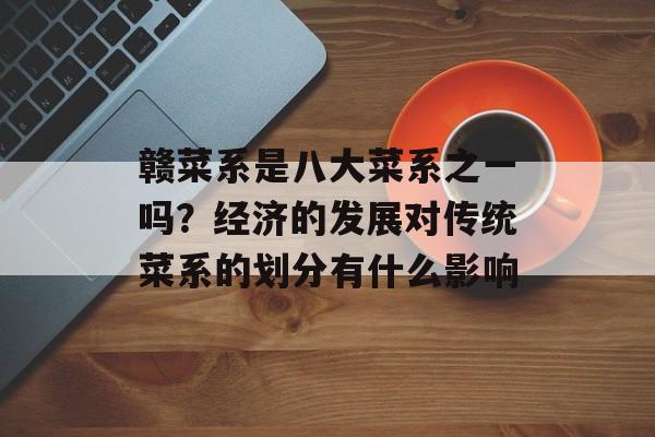 赣菜系是八大菜系之一吗？经济的发展对传统菜系的划分有什么影响-第1张图片-