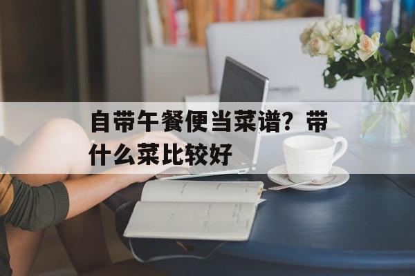 自带午餐便当菜谱？带什么菜比较好-第1张图片-