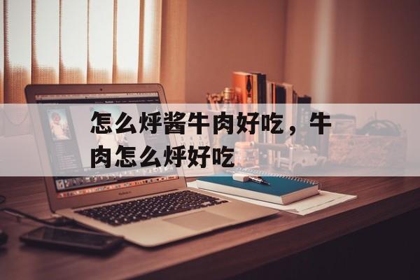 怎么烀酱牛肉好吃，牛肉怎么烀好吃-第1张图片-