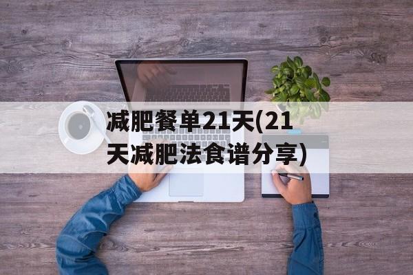 减肥餐单21天(21天减肥法食谱分享)-第1张图片-