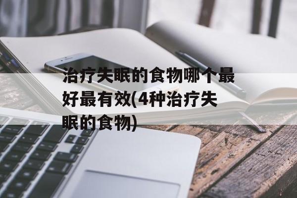 治疗失眠的食物哪个最好最有效(4种治疗失眠的食物)-第1张图片-
