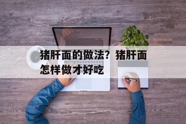 猪肝面的做法？猪肝面怎样做才好吃-第1张图片-