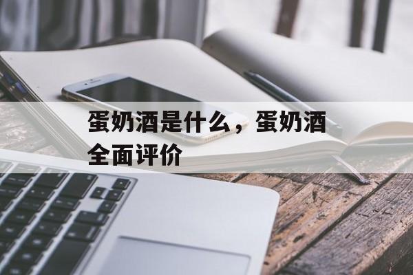 蛋奶酒是什么，蛋奶酒全面评价-第1张图片-