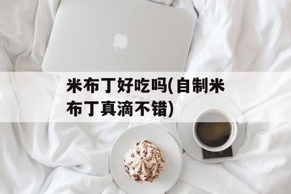 米布丁好吃吗(自制米布丁真滴不错)-第1张图片-