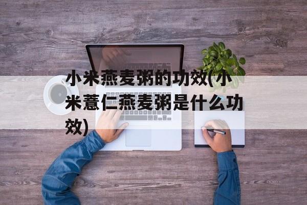小米燕麦粥的功效(小米薏仁燕麦粥是什么功效)-第1张图片-