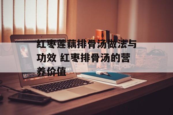 红枣莲藕排骨汤做法与功效 红枣排骨汤的营养价值-第1张图片-