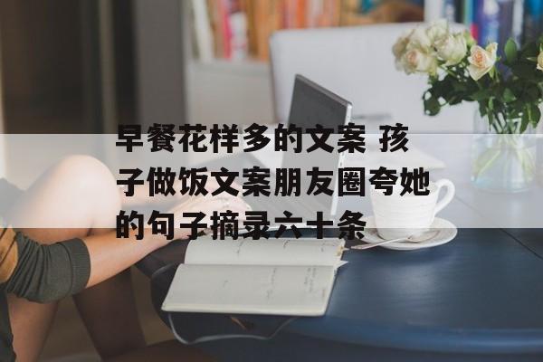 早餐花样多的文案 孩子做饭文案朋友圈夸她的句子摘录六十条-第1张图片-
