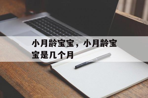 小月龄宝宝，小月龄宝宝是几个月-第1张图片-