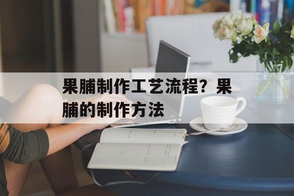 果脯制作工艺流程？果脯的制作方法-第1张图片-