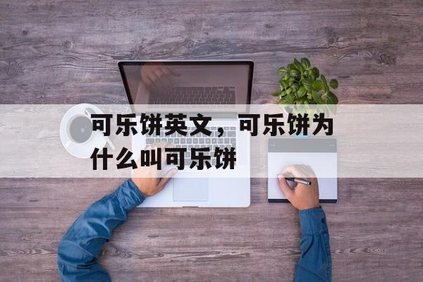 可乐饼英文，可乐饼为什么叫可乐饼-第1张图片-