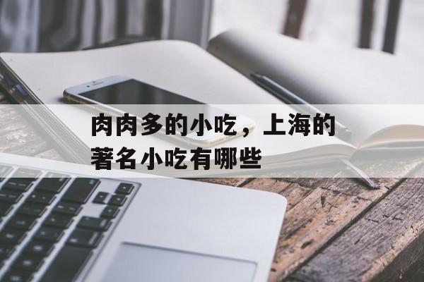 肉肉多的小吃，上海的著名小吃有哪些-第1张图片-