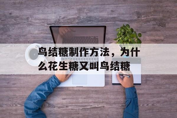 鸟结糖制作方法，为什么花生糖又叫鸟结糖-第1张图片-