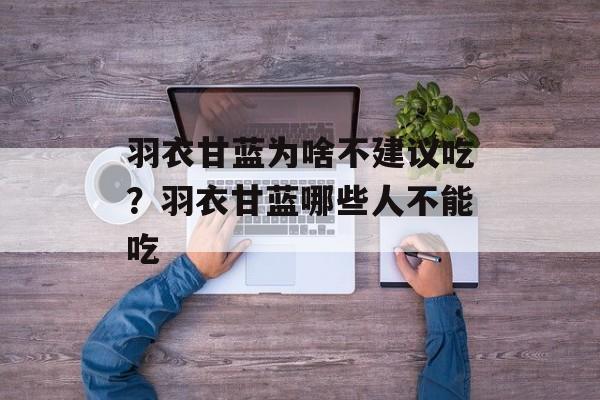 羽衣甘蓝为啥不建议吃？羽衣甘蓝哪些人不能吃-第1张图片-