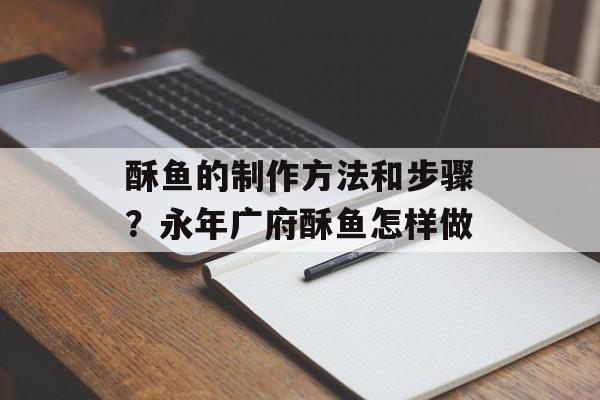 酥鱼的制作方法和步骤？永年广府酥鱼怎样做-第1张图片-