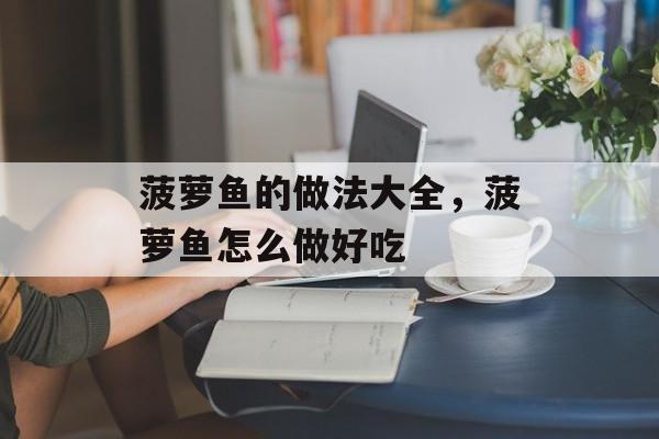 菠萝鱼的做法大全，菠萝鱼怎么做好吃-第1张图片-