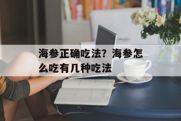 海参正确吃法？海参怎么吃有几种吃法-第1张图片-