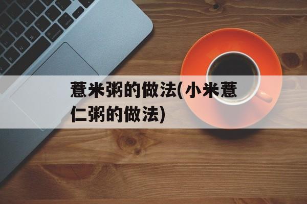 薏米粥的做法(小米薏仁粥的做法)-第1张图片-