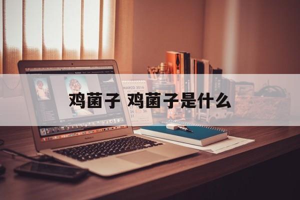 鸡菌子 鸡菌子是什么-第1张图片-