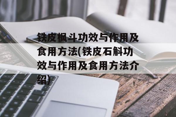 铁皮枫斗功效与作用及食用方法(铁皮石斛功效与作用及食用方法介绍)-第1张图片-
