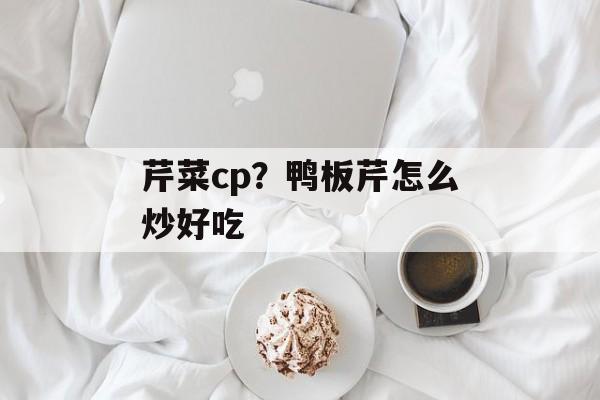 芹菜cp？鸭板芹怎么炒好吃-第1张图片-
