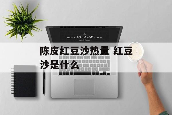 陈皮红豆沙热量 红豆沙是什么-第1张图片-
