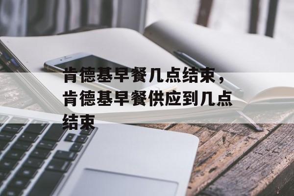 肯德基早餐几点结束，肯德基早餐供应到几点结束-第1张图片-