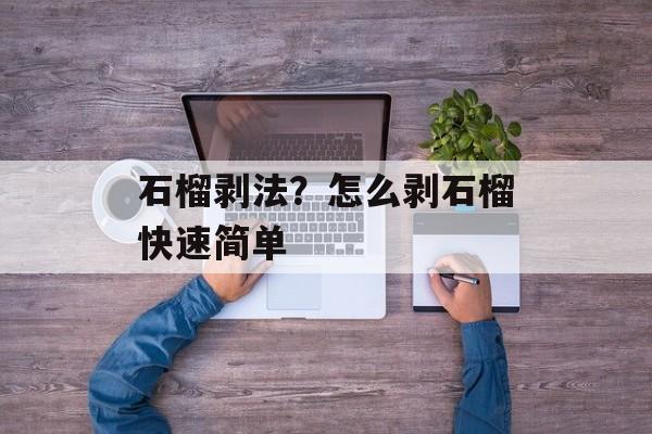 石榴剥法？怎么剥石榴快速简单-第1张图片-