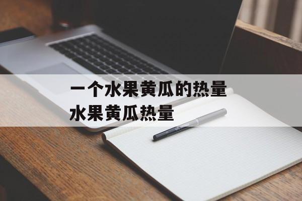 一个水果黄瓜的热量 水果黄瓜热量-第1张图片-