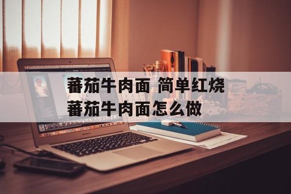 蕃茄牛肉面 简单红烧蕃茄牛肉面怎么做-第1张图片-