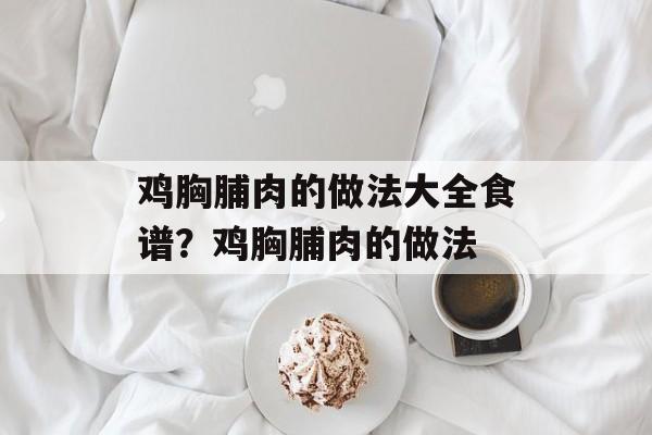 鸡胸脯肉的做法大全食谱？鸡胸脯肉的做法-第1张图片-