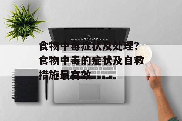 食物中毒症状及处理？食物中毒的症状及自救措施最有效-第1张图片-