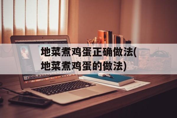 地菜煮鸡蛋正确做法(地菜煮鸡蛋的做法)-第1张图片-