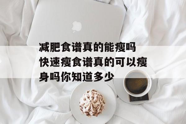减肥食谱真的能瘦吗 快速瘦食谱真的可以瘦身吗你知道多少-第1张图片-