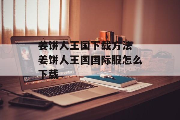 姜饼人王国下载方法 姜饼人王国国际服怎么下载-第1张图片-