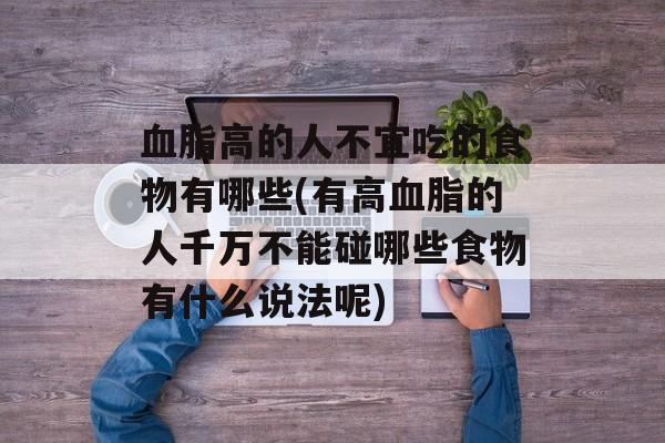 血脂高的人不宜吃的食物有哪些(有高血脂的人千万不能碰哪些食物有什么说法呢)-第1张图片-