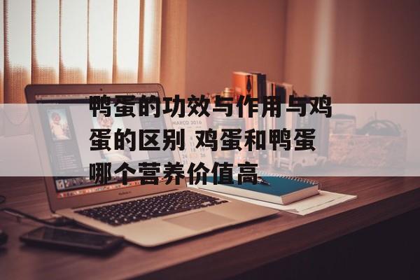 鸭蛋的功效与作用与鸡蛋的区别 鸡蛋和鸭蛋哪个营养价值高-第1张图片-