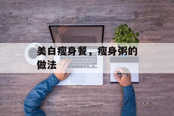 美白瘦身餐，瘦身粥的做法-第1张图片-