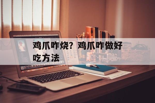 鸡爪咋烧？鸡爪咋做好吃方法-第1张图片-