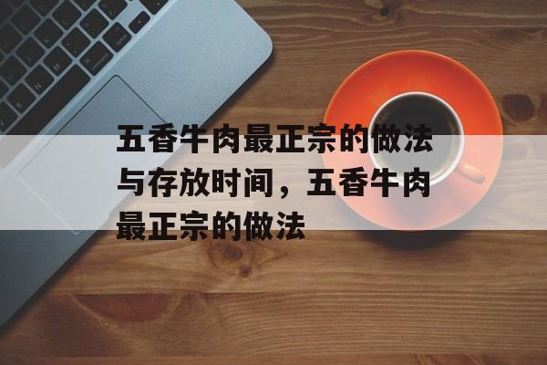 五香牛肉最正宗的做法与存放时间，五香牛肉最正宗的做法-第1张图片-