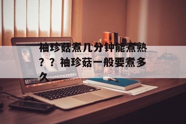 袖珍菇煮几分钟能煮熟？？袖珍菇一般要煮多久-第1张图片-